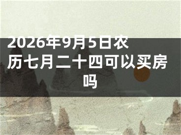 2026年9月5日农历七月二十四可以买房吗