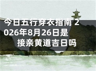 今日五行穿衣指南 2026年8月26日是接亲黄道吉日吗