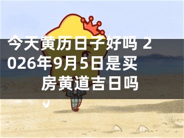 今天黄历日子好吗 2026年9月5日是买房黄道吉日吗