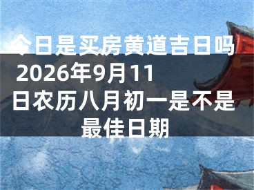今日是买房黄道吉日吗 2026年9月11日农历八月初一是不是最佳日期