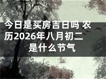 今日是买房吉日吗 农历2026年八月初二是什么节气