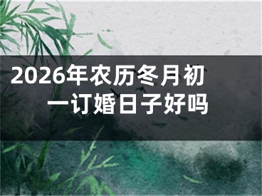 2026年农历冬月初一订婚日子好吗