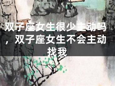 双子座女生很少主动吗,双子座女生不会主动找我