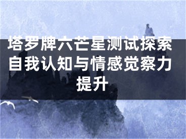 塔罗牌六芒星测试探索自我认知与情感觉察力提升