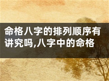 命格八字的排列顺序有讲究吗,八字中的命格