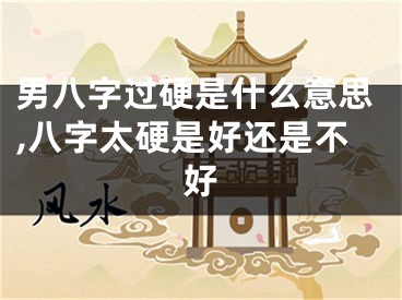 男八字过硬是什么意思,八字太硬是好还是不好