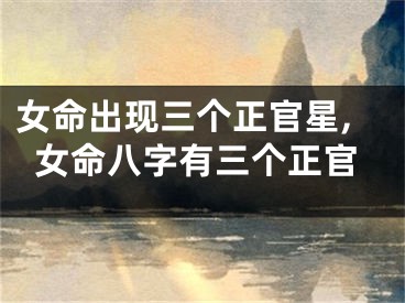 女命出现三个正官星,女命八字有三个正官