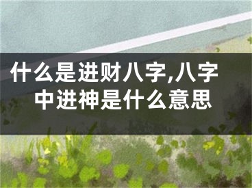 什么是进财八字,八字中进神是什么意思