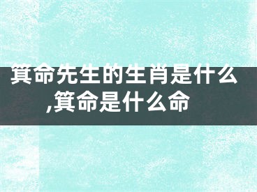 箕命先生的生肖是什么,箕命是什么命