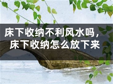 床下收纳不利风水吗，床下收纳怎么放下来