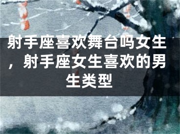 射手座喜欢舞台吗女生，射手座女生喜欢的男生类型