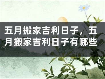 五月搬家吉利日子，五月搬家吉利日子有哪些