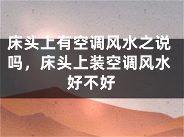 床头上有空调风水之说吗,床头上装空调风水好不好