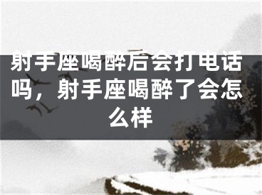 射手座喝醉后会打电话吗，射手座喝醉了会怎么样