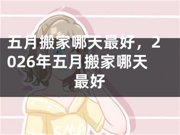 五月搬家哪天最好，2026年五月搬家哪天最好