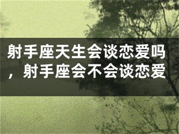 射手座天生会谈恋爱吗,射手座会不会谈恋爱
