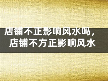店铺不正影响风水吗,店铺不方正影响风水