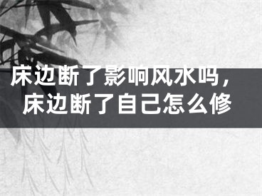 床边断了影响风水吗，床边断了自己怎么修