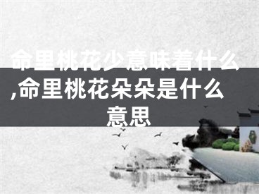 命里桃花少意味着什么,命里桃花朵朵是什么意思