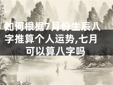 如何根据7月份生辰八字推算个人运势,七月可以算八字吗
