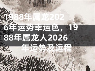 1988年属龙2026年运势幸运色，1988年属龙人2026年运势及运程