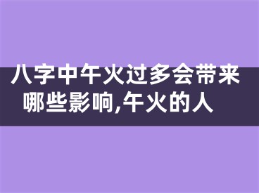 八字中午火过多会带来哪些影响,午火的人