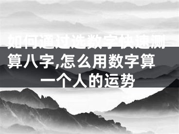 如何通过选数字快速测算八字,怎么用数字算一个人的运势