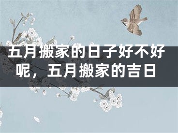 五月搬家的日子好不好呢,五月搬家的吉日
