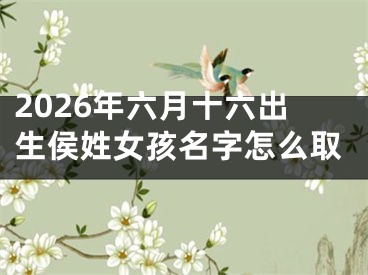 2026年六月十六出生侯姓女孩名字怎么取