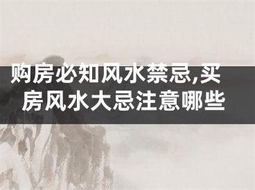 购房必知风水禁忌,买房风水大忌注意哪些