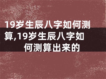 19岁生辰八字如何测算,19岁生辰八字如何测算出来的
