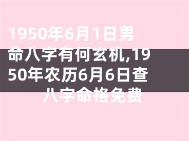 1950年6月1日男命八字有何玄机,1950年农历6月6日查八字命格免费
