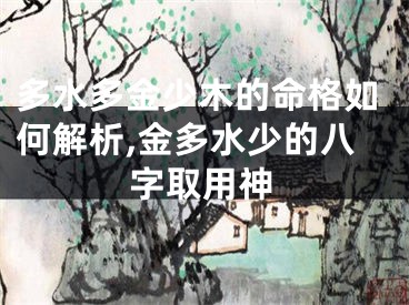 多水多金少木的命格如何解析,金多水少的八字取用神