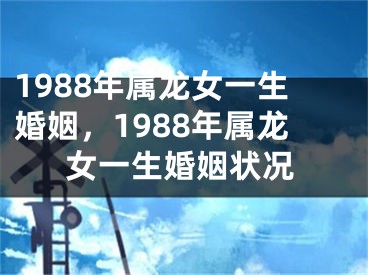1988年属龙女一生婚姻,1988年属龙女一生婚姻状况