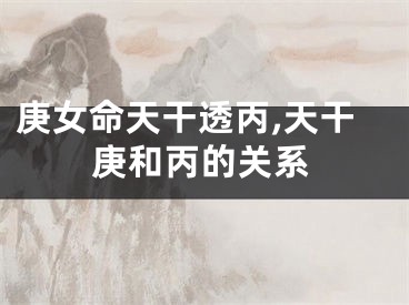 庚女命天干透丙,天干庚和丙的关系