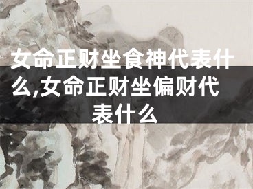 女命正财坐食神代表什么,女命正财坐偏财代表什么