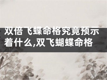 双倍飞蝶命格究竟预示着什么,双飞蝴蝶命格