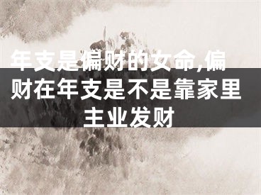 年支是偏财的女命,偏财在年支是不是靠家里主业发财