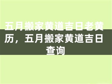五月搬家黄道吉日老黄历，五月搬家黄道吉日查询