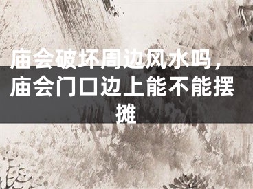 庙会破坏周边风水吗，庙会门口边上能不能摆摊