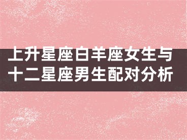 上升星座白羊座女生与十二星座男生配对分析