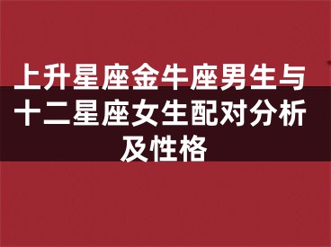 上升星座金牛座男生与十二星座女生配对分析及性格