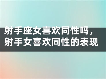 射手座女喜欢同性吗，射手女喜欢同性的表现