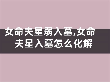 女命夫星弱入墓,女命夫星入墓怎么化解