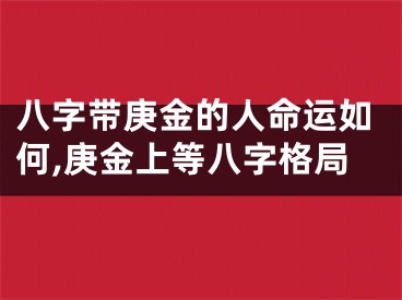 八字带庚金的人命运如何,庚金上等八字格局