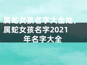 属蛇女孩名字大全姓，属蛇女孩名字2021年名字大全