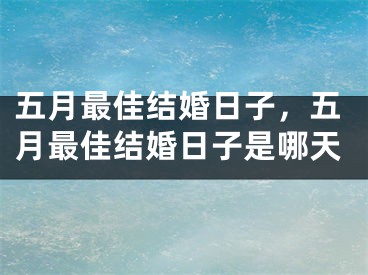 五月最佳结婚日子，五月最佳结婚日子是哪天