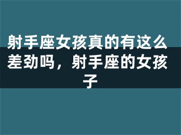 射手座女孩真的有这么差劲吗，射手座的女孩子
