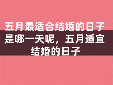 五月最适合结婚的日子是哪一天呢，五月适宜结婚的日子