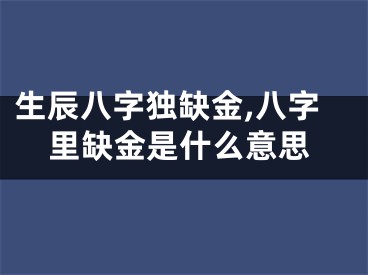 生辰八字独缺金,八字里缺金是什么意思